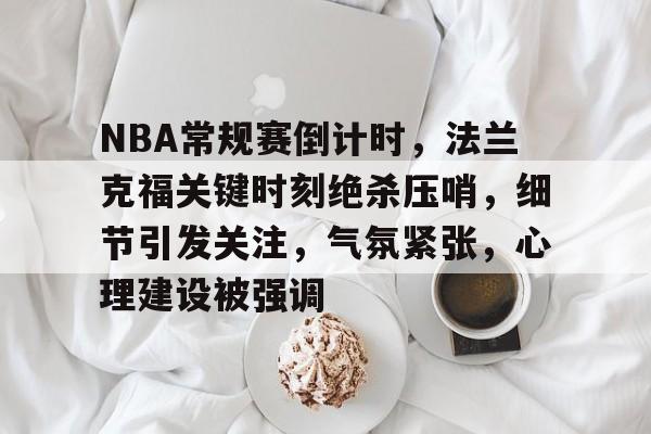 开云-NBA常规赛倒计时，法兰克福关键时刻绝杀压哨，细节引发关注，气氛紧张，心理建设被强调的简单介绍